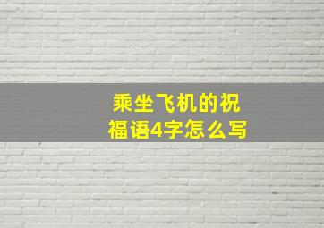 乘坐飞机的祝福语4字怎么写