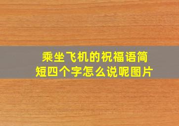 乘坐飞机的祝福语简短四个字怎么说呢图片