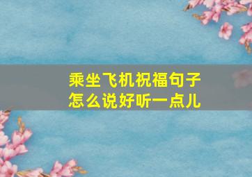 乘坐飞机祝福句子怎么说好听一点儿