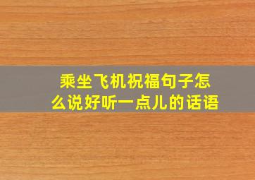 乘坐飞机祝福句子怎么说好听一点儿的话语