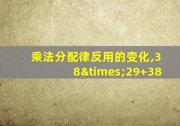 乘法分配律反用的变化,38×29+38