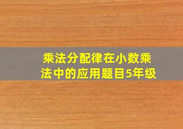 乘法分配律在小数乘法中的应用题目5年级