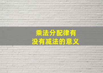 乘法分配律有没有减法的意义