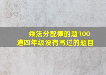 乘法分配律的题100道四年级没有写过的题目