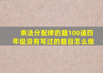 乘法分配律的题100道四年级没有写过的题目怎么做