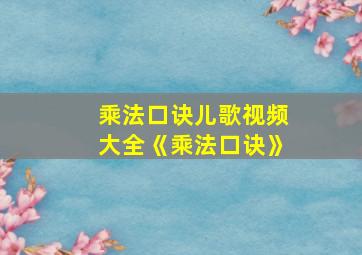 乘法口诀儿歌视频大全《乘法口诀》