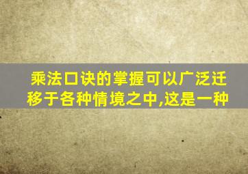 乘法口诀的掌握可以广泛迁移于各种情境之中,这是一种