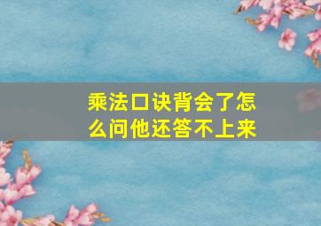 乘法口诀背会了怎么问他还答不上来