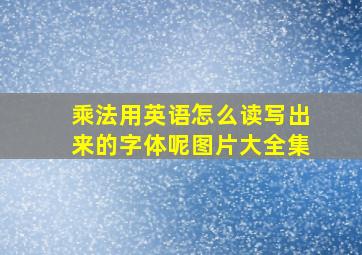 乘法用英语怎么读写出来的字体呢图片大全集