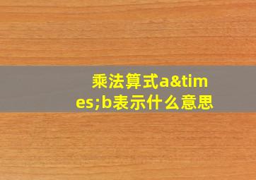 乘法算式a×b表示什么意思