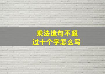 乘法造句不超过十个字怎么写