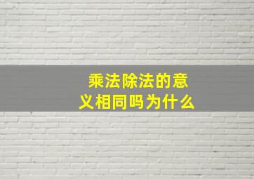 乘法除法的意义相同吗为什么