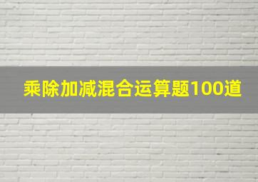 乘除加减混合运算题100道