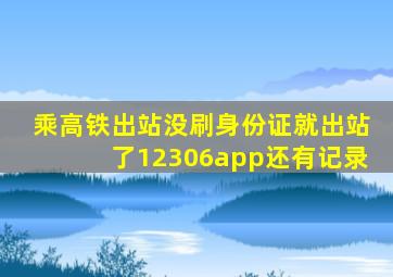 乘高铁出站没刷身份证就出站了12306app还有记录