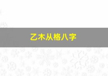 乙木从格八字