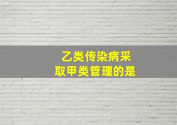 乙类传染病采取甲类管理的是