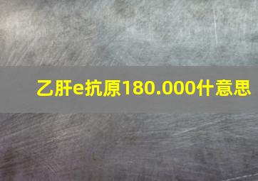 乙肝e抗原180.000什意思