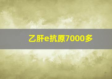 乙肝e抗原7000多