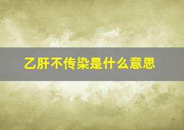 乙肝不传染是什么意思