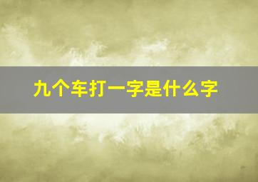 九个车打一字是什么字