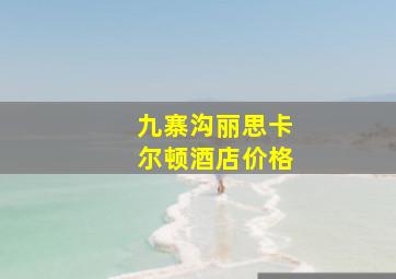 九寨沟丽思卡尔顿酒店价格