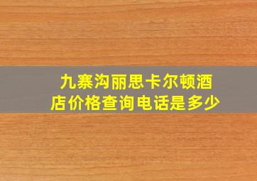 九寨沟丽思卡尔顿酒店价格查询电话是多少