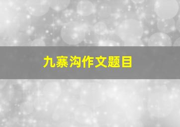 九寨沟作文题目