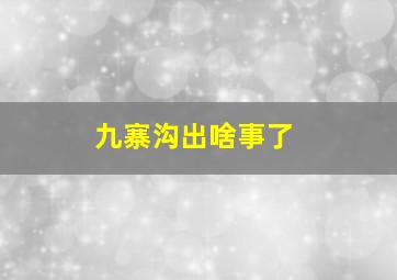 九寨沟出啥事了