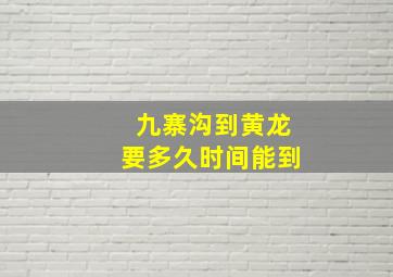 九寨沟到黄龙要多久时间能到