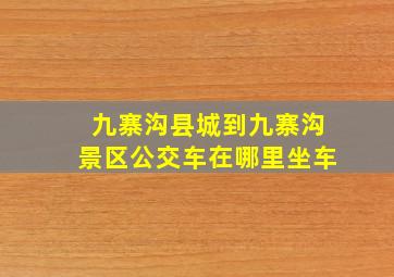 九寨沟县城到九寨沟景区公交车在哪里坐车