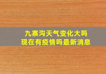 九寨沟天气变化大吗现在有疫情吗最新消息