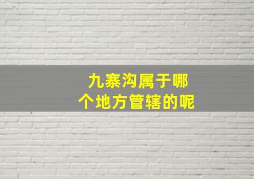 九寨沟属于哪个地方管辖的呢