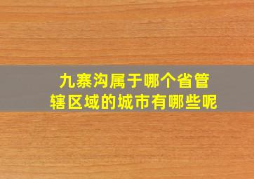 九寨沟属于哪个省管辖区域的城市有哪些呢