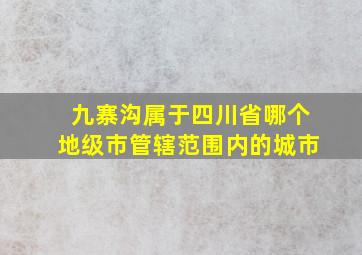 九寨沟属于四川省哪个地级市管辖范围内的城市