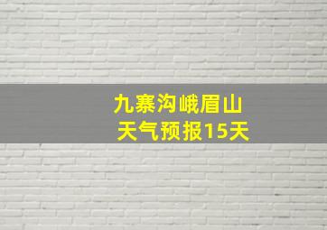 九寨沟峨眉山天气预报15天