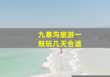 九寨沟旅游一般玩几天合适