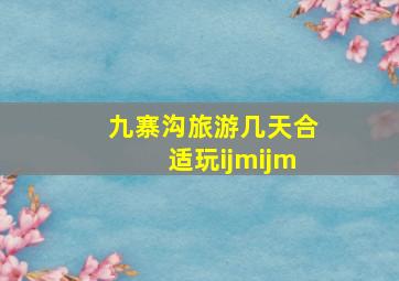 九寨沟旅游几天合适玩ijmijm