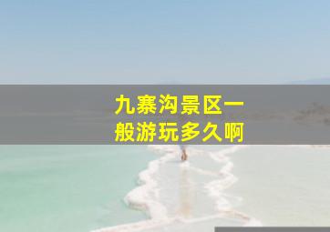 九寨沟景区一般游玩多久啊