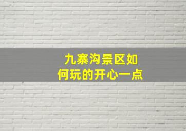 九寨沟景区如何玩的开心一点