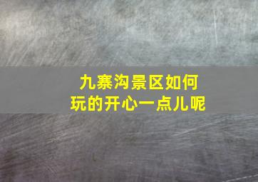 九寨沟景区如何玩的开心一点儿呢