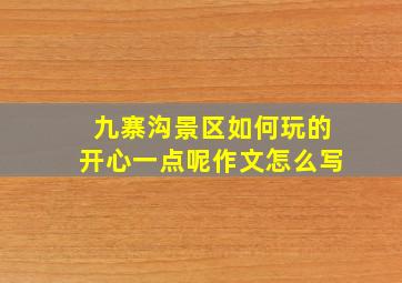 九寨沟景区如何玩的开心一点呢作文怎么写