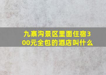 九寨沟景区里面住宿300元全包的酒店叫什么