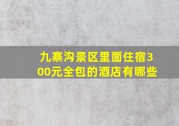 九寨沟景区里面住宿300元全包的酒店有哪些