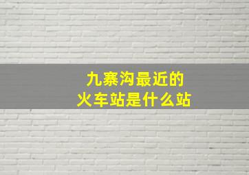 九寨沟最近的火车站是什么站