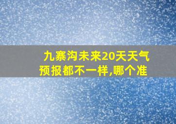 九寨沟未来20天天气预报都不一样,哪个准