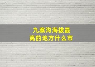 九寨沟海拔最高的地方什么市