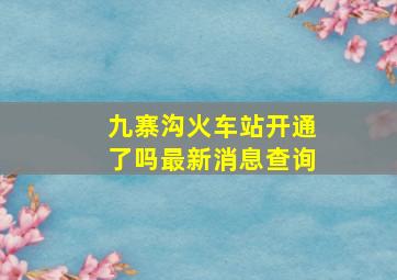 九寨沟火车站开通了吗最新消息查询