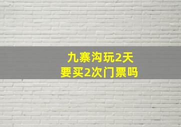 九寨沟玩2天要买2次门票吗