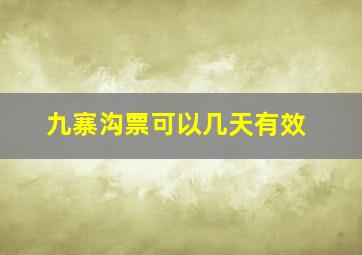 九寨沟票可以几天有效