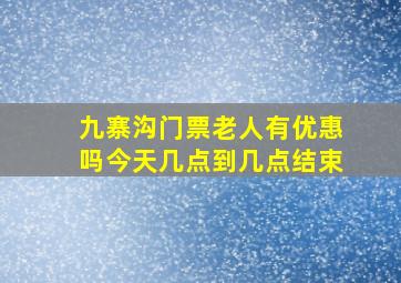 九寨沟门票老人有优惠吗今天几点到几点结束